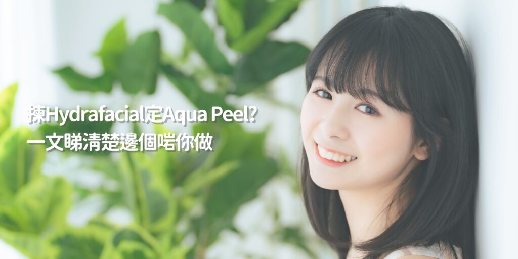 Skin Retreat_揀Hydrafacial定Aqua Peel? 一文睇清楚邊個啱你做