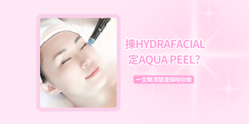 揀Hydrafacial定Aqua Peel? 一文睇清楚邊個啱你做