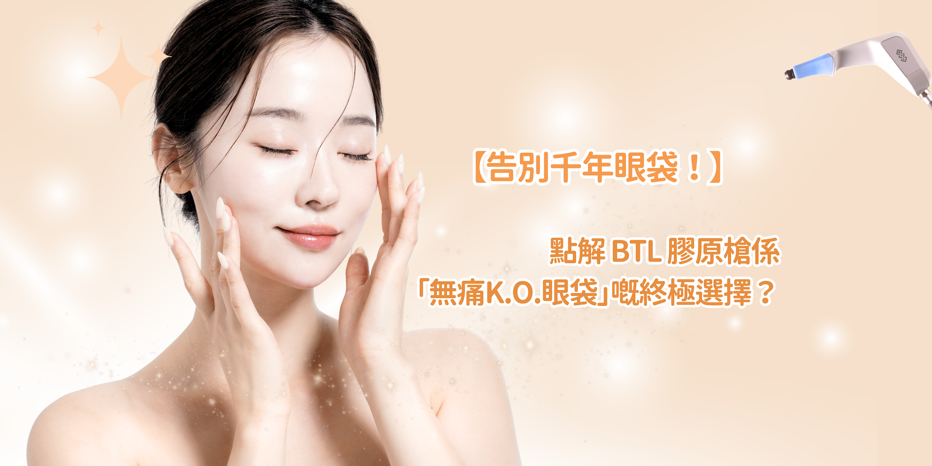 告別千年眼袋！唔洗開刀，點解 BTL 膠原槍係「無痛K.O.眼袋」嘅終極選擇？