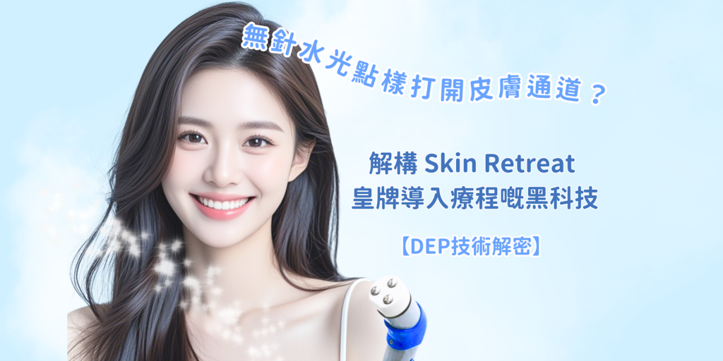 202512 Blog39 【dep技術解密】無針水光點樣「打開皮膚通道」？解構 Skin Retreat 皇牌導入療程嘅黑科技